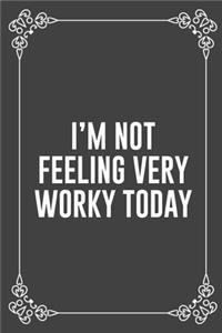 I'm Not Feeling Very Worky Today