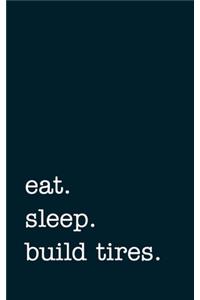 eat. sleep. build tires. - Lined Notebook