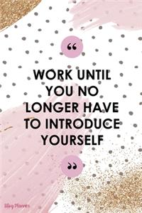 Work Until You No Longer Have To Introduce Yourself