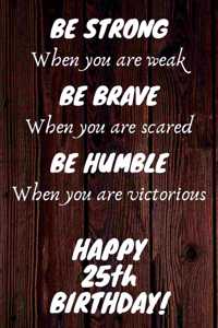 Be Strong Be Brave Be Humble Happy 25th Birthday