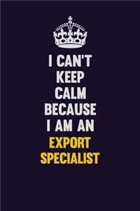 I can't Keep Calm Because I Am An Export Specialist: Motivational and inspirational career blank lined gift notebook with matte finish