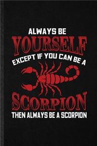Always be yourself except if you can Be a scorpion then always be a scorpion