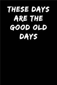 These Days Are the Good Old Days