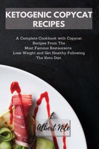 Ketogenic Copycat Recipes: A Complete Cookbook with Copycat Recipes From The Most Famous Restaurants. Lose Weight and Get Healthy Following The Keto Diet.