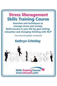 Stress Management Skills Training Course. Exercises and Techniques to Manage Stress and Anxiety. Build Success in Your Life by Goal Setting, Relaxatio