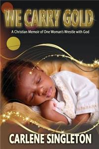 We Carry Gold: A Christian Memoir of One Woman's Wrestle with God