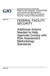 Federal facility security, additional actions needed to help agencies comply with risk assessment methodology standards