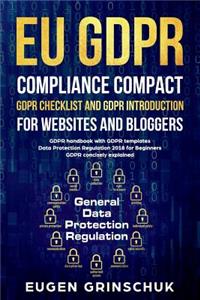 Eu Gdpr Compliance Compact: Gdpr Checklist and Gdpr Introduction for Websites and Bloggers: Gdpr Handbook with Gdpr Templates. Data Protection Regulation 2018 for Beginners. Gdpr Concisely Explained