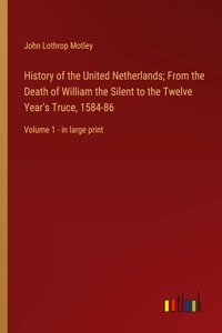 History of the United Netherlands; From the Death of William the Silent to the Twelve Year's Truce, 1584-86
