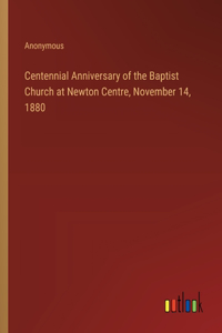 Centennial Anniversary of the Baptist Church at Newton Centre, November 14, 1880