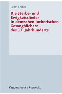 Die Sterbe- Und Ewigkeitslieder in Deutschen Lutherischen Gesangbuchern Des 17. Jahrhunderts