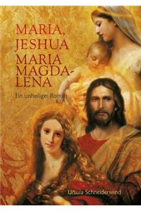 Maria, Jeshua, Maria Magdalena: Ein unheiliger Roman