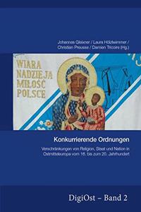 Konkurrierende Ordnungen. Verschraenkungen Von Religion, Staat Und Nation in Ostmitteleuropa Vom 16. Bis Zum 20. Jahrhundert