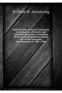 Joint Hearing of Special Insurance Investigation of Senate and Assembly Insurance Committee on Proposed Legislation Arising Out of the Insurance Inves