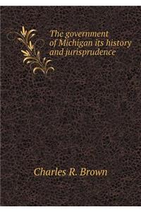 The government of Michigan its history and jurisprudence