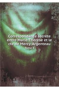 Correspondance Secrète Entre Marie-Thérèse Et Le Cte de Mercy-Argenteau Tome 3