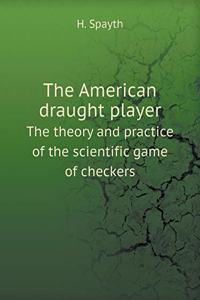 The American Draught Player the Theory and Practice of the Scientific Game of Checkers
