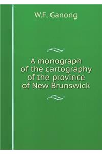 A Monograph of the Cartography of the Province of New Brunswick