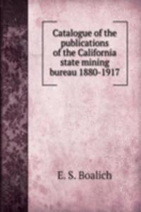 Catalogue of the publications of the California state mining bureau 1880-1917