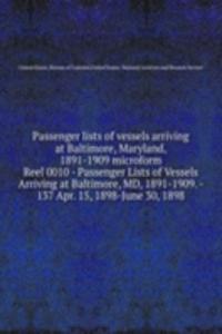 Passenger lists of vessels arriving at Baltimore, Maryland, 1891-1909 microform
