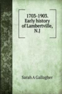 1703-1903. Early history of Lambertville, N.J.
