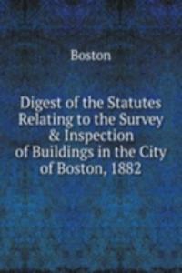 Digest of the Statutes Relating to the Survey & Inspection of Buildings in the City of Boston, 1882