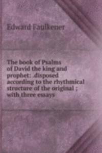 book of Psalms of David the king and prophet: .disposed according to the rhythmical structure of the original ; with three essays