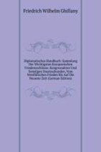 Diplomatisches Handbuch: Sammlung Der Wichtigsten Europaeischen Friedensschlusse, Kongressakten Und Sonstigen Staatsurkunden, Vom Westfalischen Frieden Bis Auf Die Neueste Zeit (German Edition)