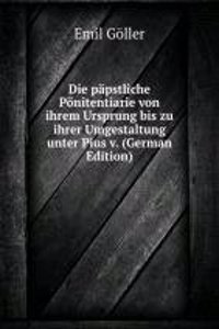 Die papstliche Ponitentiarie von ihrem Ursprung bis zu ihrer Umgestaltung unter Pius v. (German Edition)