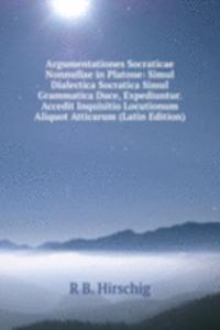 Argumentationes Socraticae Nonnullae in Platone: Simul Dialectica Socratica Simul Grammatica Duce, Expediuntur. Accedit Inquisitio Locutionum Aliquot Atticarum (Latin Edition)