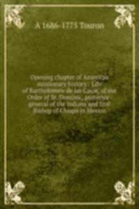 Opening chapter of American missionary history.: Life of Bartholomew de las Casas, of the Order of St. Dominic, protector-general of the Indians and first Bishop of Chiapa in Mexico.