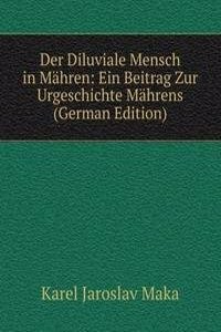 Der Diluviale Mensch in Mahren: Ein Beitrag Zur Urgeschichte Mahrens (German Edition)