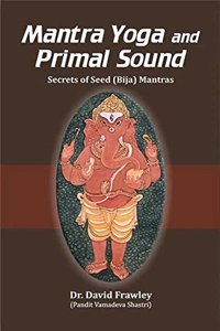 Mantra Yoga and Primal Sound: Secrets of Seed (Bija) Mantras [2023 Edition]