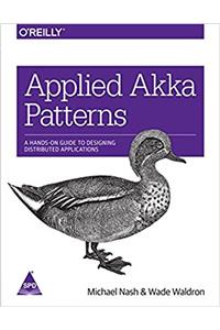 Applied Akka Patterns: A Hands-On Guide to Designing Distributed Applications