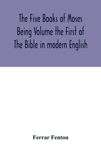 Five Books of Moses Being Volume the First of The Bible in modern English