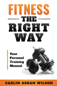 Fitness The Right Way: Your Personal Training Manual