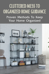 Cluttered Mess To Organized Home Guidance