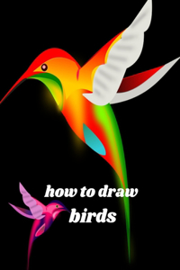 How To Draw Birds: An easy Step-by-Step Way to Draw a variety of amazing birds in Simple way For Beginners