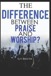 The Difference between Praise and Worship