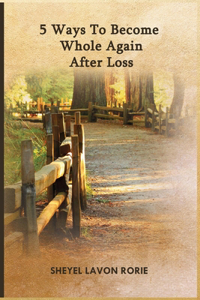 5 Ways To Become Whole Again After Loss