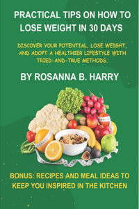 Practical Tips On How To Lose Weight in 30 Days: Discover Your Potential, Lose Weight, and Adopt a Healthier Lifestyle with Tried-and-True Methods.