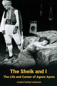 Sheik and I - The Life and Career of Agnes Ayres (hardback)