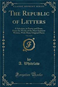 The Republic of Letters, Vol. 2 of 4: A Selection, in Poetry and Prose, from the Works of the Most Eminent Writers, with Many Original Pieces (Classic Reprint)