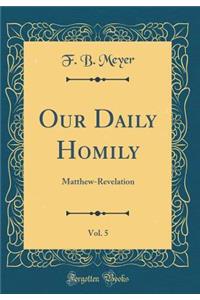 Our Daily Homily, Vol. 5: Matthew-Revelation (Classic Reprint)