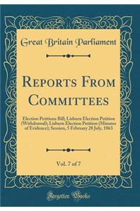 Reports From Committees, Vol. 7 of 7: Election Petitions Bill; Lisburn Election Petition (Withdrawal); Lisburn Election Petition (Minutes of Evidence); Session, 5 February 28 July, 1863 (Classic Reprint)