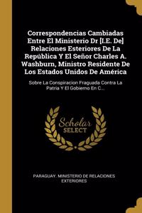 Correspondencias Cambiadas Entre El Ministerio Dr [I.E. De] Relaciones Esteriores De La República Y El Señor Charles A. Washburn, Ministro Residente De Los Estados Unidos De América