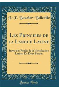 Les Principes de la Langue Latine: Suivis des Réglés de la Versification Latine; En Deux Parties (Classic Reprint)