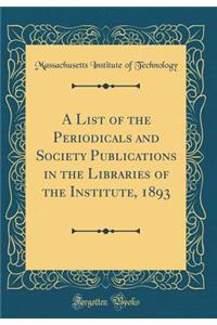 A List of the Periodicals and Society Publications in the Libraries of the Institute, 1893 (Classic Reprint)