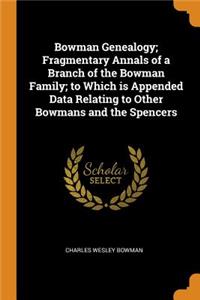 Bowman Genealogy; Fragmentary Annals of a Branch of the Bowman Family; To Which Is Appended Data Relating to Other Bowmans and the Spencers