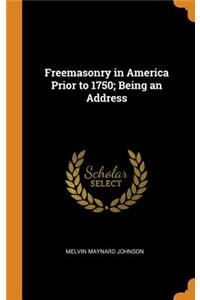 Freemasonry in America Prior to 1750; Being an Address